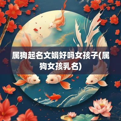 属狗起名文娟好吗女孩子(属狗女孩乳名)