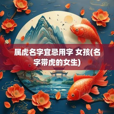属虎名字宜忌用字 女孩(名字带虎的女生)