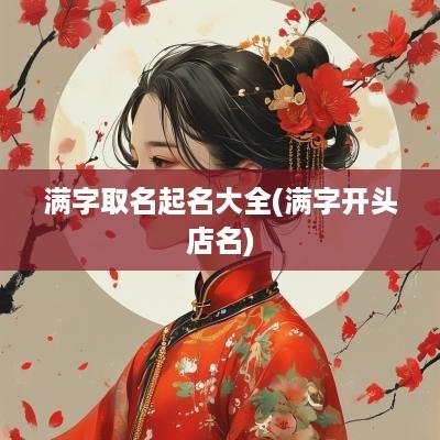 满字取名起名大全(满字开头店名)