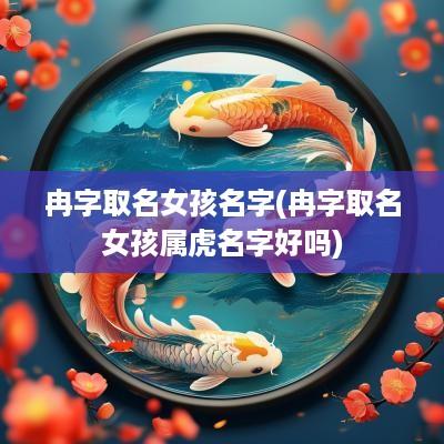 冉字取名女孩名字(冉字取名女孩属虎名字好吗)