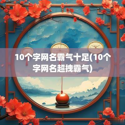 10个字网名霸气十足(10个字网名超拽霸气)