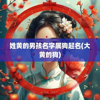 姓黄的男孩名字属狗起名(大黄的狗)