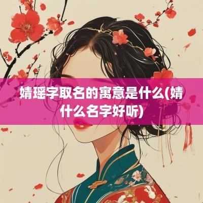 婧瑶字取名的寓意是什么(婧什么名字好听)