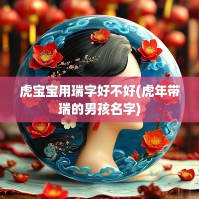 虎宝宝用瑞字好不好(蛇年带瑞的男孩名字)