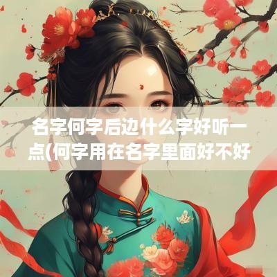 名字何字后边什么字好听一点(何字用在名字里面好不好)