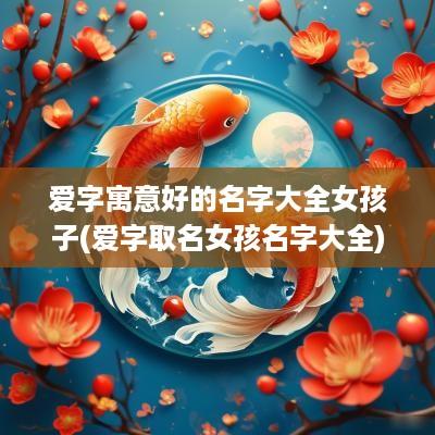 爱字寓意好的名字大全女孩子(爱字取名女孩名字大全)