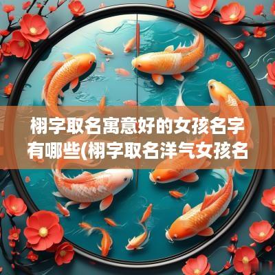 栩字取名寓意好的女孩名字有哪些(栩字取名洋气女孩名字)
