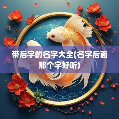 带后字的名字大全(名字后面那个字好听)
