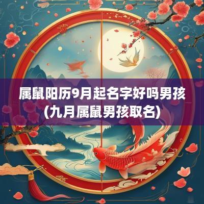 属鼠阳历9月起名字好吗男孩(九月属鼠男孩取名) 属鼠阳历9月起名字好吗男孩(九月属鼠男孩取名)