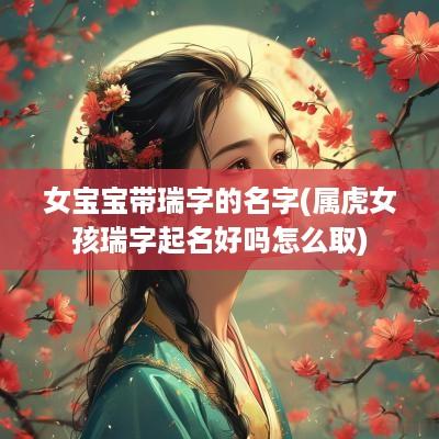 女宝宝带瑞字的名字(属虎女孩瑞字起名好吗怎么取)