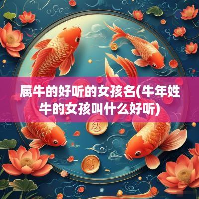属牛的好听的女孩名(蛇年姓牛的女孩叫什么好听)