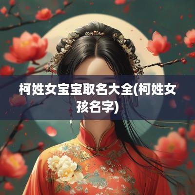 柯姓女宝宝取名大全(柯姓女孩名字)