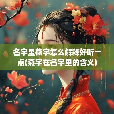 名字里燕字怎么解释好听一点(燕字在名字里的含义)