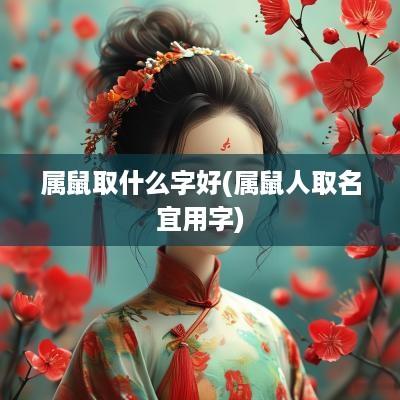 属鼠取什么字好(属鼠人取名宜用字)