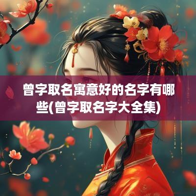 曾字取名寓意好的名字有哪些(曾字取名字大全集)