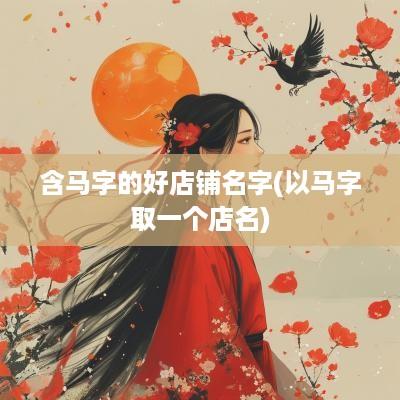 含马字的好店铺名字(以马字取一个店名)