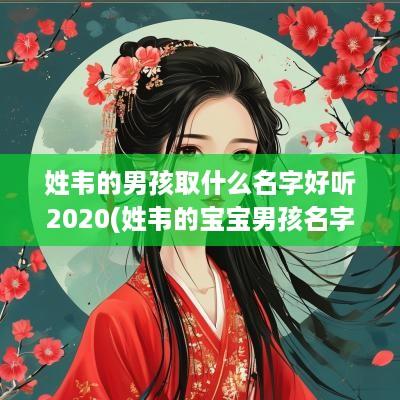 姓韦的男孩取什么名字好听2025(姓韦的宝宝男孩名字)