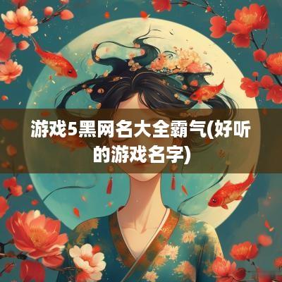 游戏5黑网名大全霸气(好听的游戏名字)