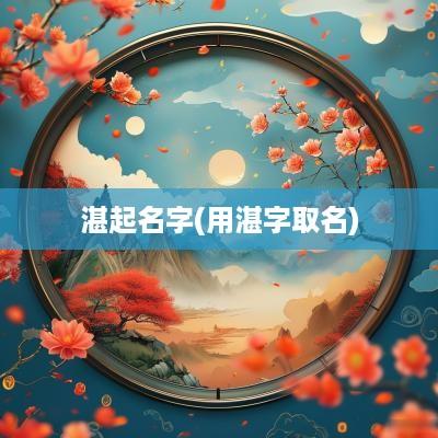 湛起名字(用湛字取名)