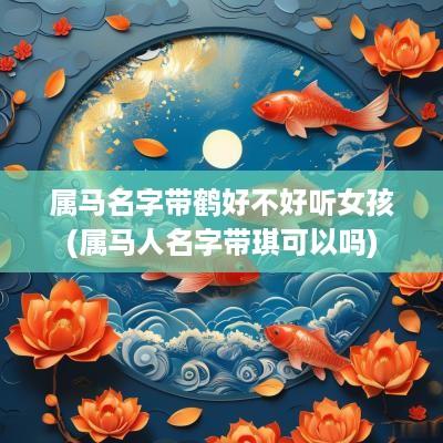 属马名字带鹤好不好听女孩(属马人名字带琪可以吗)