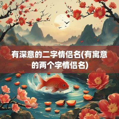 有深意的二字情侣名(有寓意的两个字情侣名)