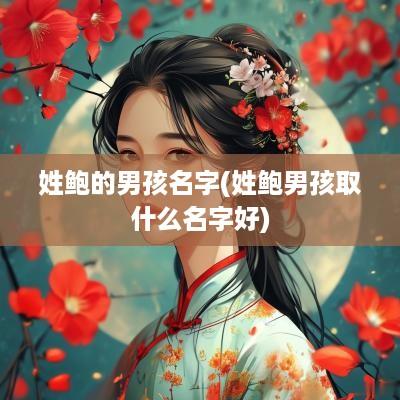 姓鲍的男孩名字(姓鲍男孩取什么名字好)
