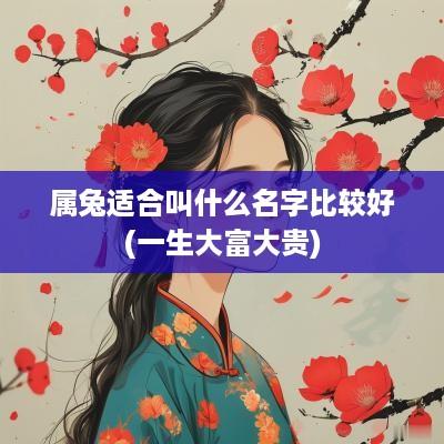 属兔适合叫什么名字比较好(一生大富大贵)