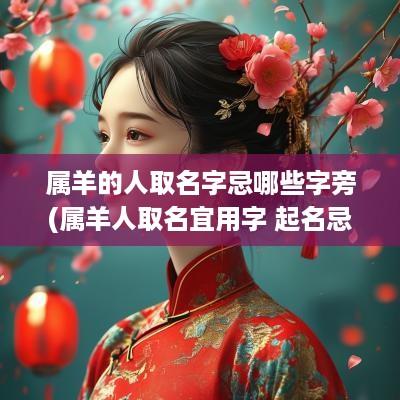 属羊的人取名字忌哪些字旁(属羊人取名宜用字 起名忌讳)