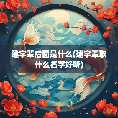 建字辈后面是什么(建字辈取什么名字好听)