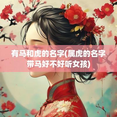 有马和虎的名字(属虎的名字带马好不好听女孩)
