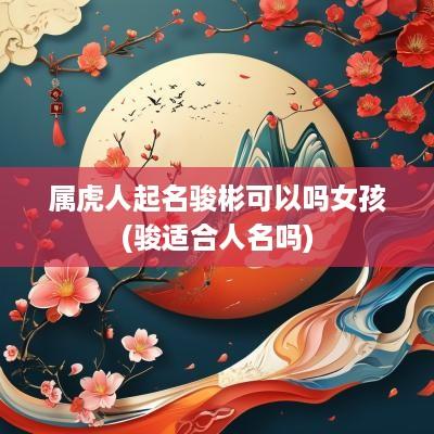 属虎人起名骏彬可以吗女孩(骏适合人名吗)