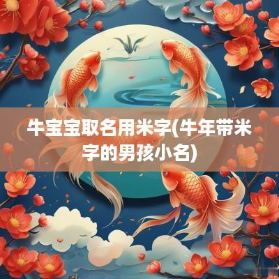牛宝宝取名用米字(蛇年带米字的男孩小名)