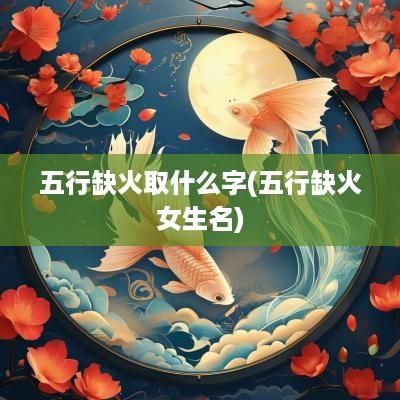 五行缺火取什么字(五行缺火女生名)