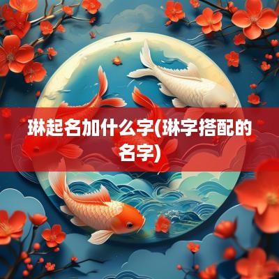 琳起名加什么字(琳字搭配的名字)