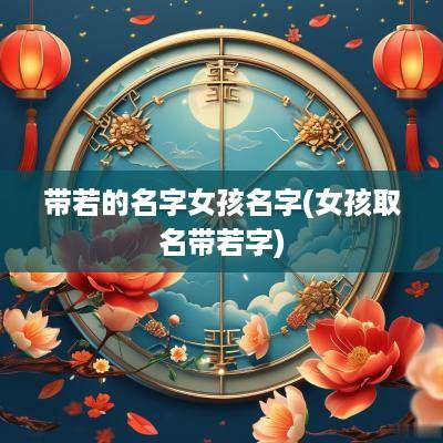 带若的名字女孩名字(女孩取名带若字)