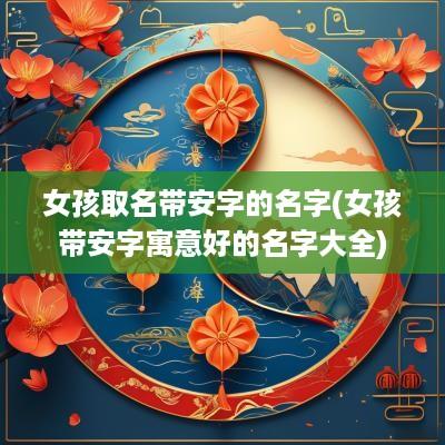 女孩取名带安字的名字(女孩带安字寓意好的名字大全)