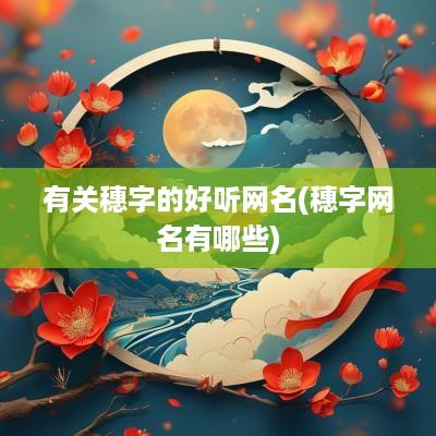 有关穗字的好听网名(穗字网名有哪些)