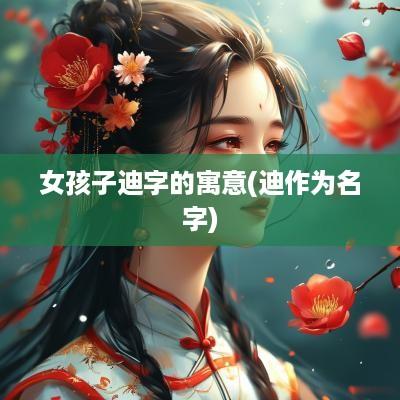 女孩子迪字的寓意(迪作为名字)