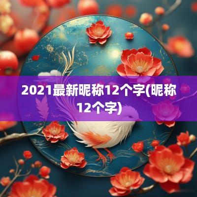 2025最新昵称12个字(昵称12个字)