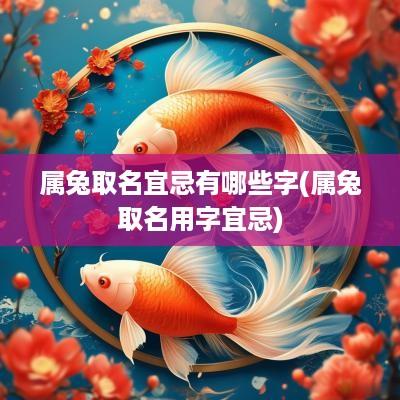 属兔取名宜忌有哪些字(属兔取名用字宜忌)