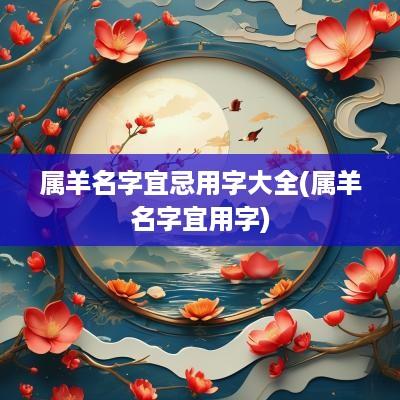 属羊名字宜忌用字大全(属羊名字宜用字)