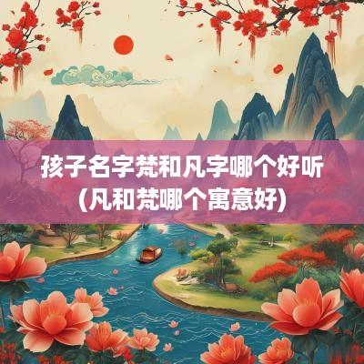 孩子名字梵和凡字哪个好听(凡和梵哪个寓意好)