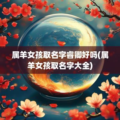 属羊女孩取名字睿卿好吗(属羊女孩取名字大全)