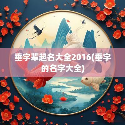 垂字辈起名大全2016(垂字的名字大全)