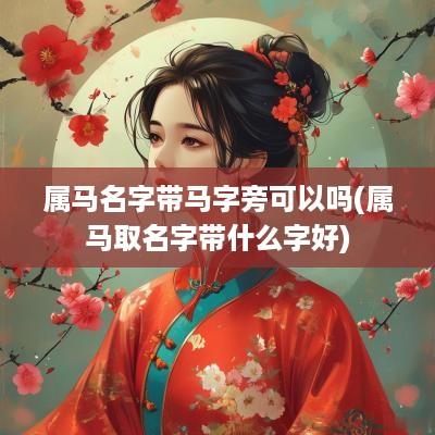 属马名字带马字旁可以吗(属马取名字带什么字好)
