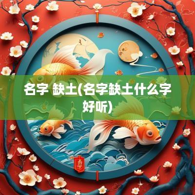 名字 缺土(名字缺土什么字好听)