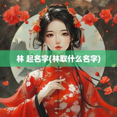 林 起名字(林取什么名字)