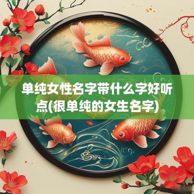 单纯女性名字带什么字好听点(很单纯的女生名字)