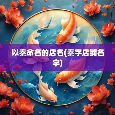 以秦命名的店名(秦字店铺名字)