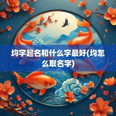 均字起名和什么字最好(均怎么取名字)
